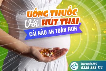 Uống thuốc với hút thai cái nào an toàn hơn?