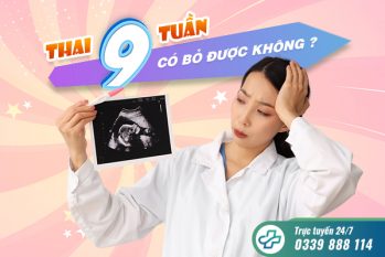 Thai 9 tuần có bỏ được không? Bỏ bằng phương pháp nào?