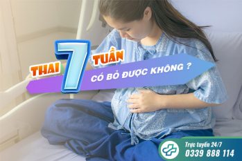 Thai 7 tuần có bỏ được không? Phương pháp bỏ thai 7 tuần an toàn, hiệu quả