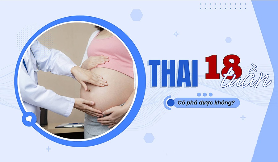 Phá thai 18 tuần có được không? Những điều cần biết từ bác sĩ chuyên khoa